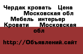 Чердак кровать › Цена ­ 12 000 - Московская обл. Мебель, интерьер » Кровати   . Московская обл.